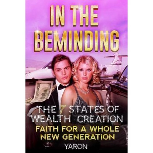 In the Beminding: The 7 States of Wealth Creation - Faith for a Whole New Generation Paperback, Createspace Independent Publishing Platform