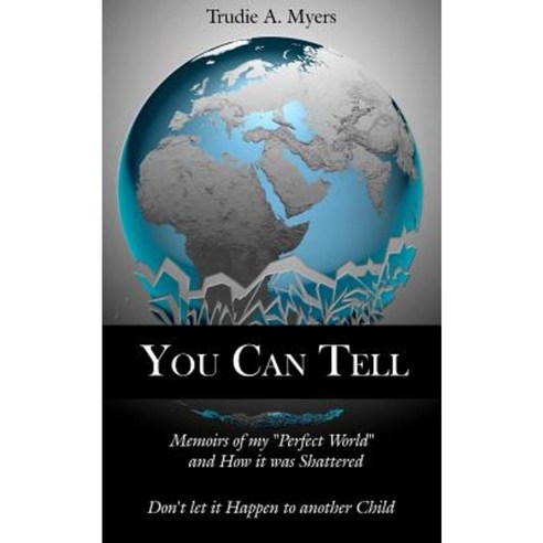 You Can Tell: Memoirs of My "Perfect World" and How It Was Shattered Don''t Let It Happen to Another Child Paperback, Authorhouse