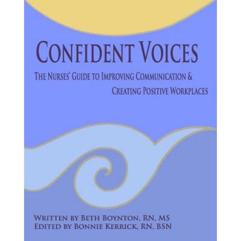 Confident Voices: The Nurses'' Guide to Improving Communication & Creating Positive Workplaces Paperback, Createspace Independent Publishing Platform