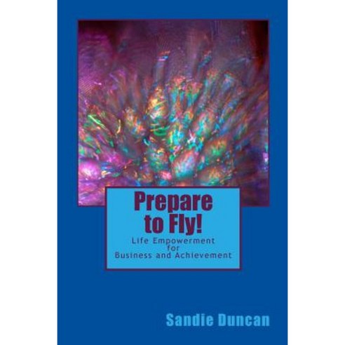 Prepare to Fly!: Life Empowerment for Business and Achievement Paperback, Createspace Independent Publishing Platform