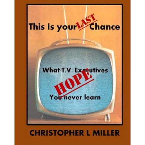 This Is Your Last Chance: What T.V. Executives Hope You Never Learn Paperback, Createspace Independent Publishing Platform