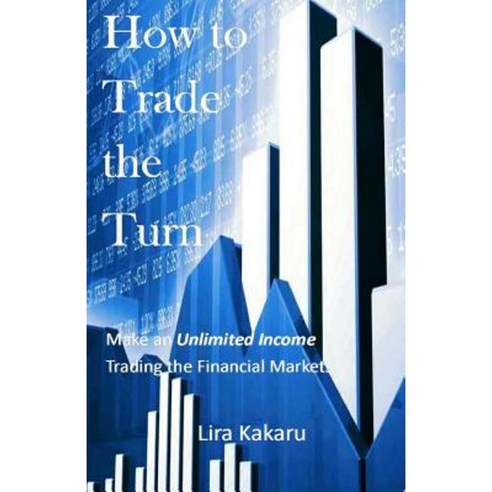 How to Trade the Turn: Make an Unlimited Income Trading the Financial Markets Paperback, Createspace Independent Publishing Platform
