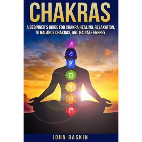 Chakras: A Beginner''s Guide for Chakra Healing Relaxation to Balance Chakras Paperback, Createspace Independent Publishing Platform