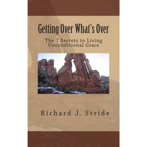 Getting Over Whats Over: The Seven Secrets to Living God''s Unconditional Grace Paperback, Createspace Independent Publishing Platform