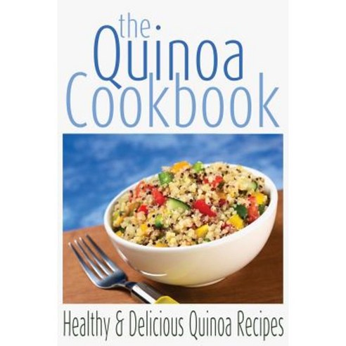 The Quinoa Cookbook: Healthy and Delicious Quinoa Recipes Paperback, Createspace Independent Publishing Platform