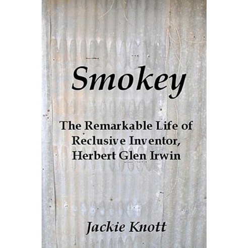 Smokey: The Remarkable Life of Reclusive Inventor Herbert Glen Irwin Paperback, Createspace Independent Publishing Platform