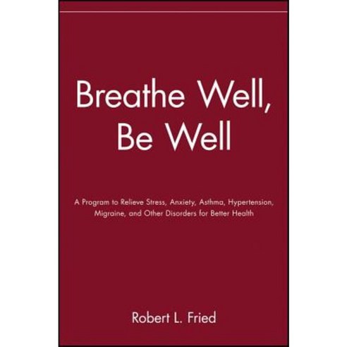 Breathe Well Be Well: A Program to Relieve Stress Anxiety Asthma Hypertension Migraine and Other Disorders for Better Health Paperback, Wiley