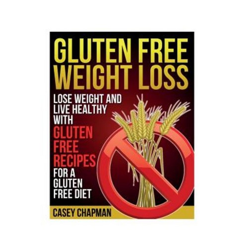 Gluten Free Weight Loss: Lose Weight and Live Healthy with Gluten Free Recipes for a Gluten Free Diet Paperback, Webnetworks Inc