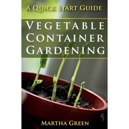 Vegetable Container Gardening: A Quick Start Guide Paperback, Createspace Independent Publishing Platform
