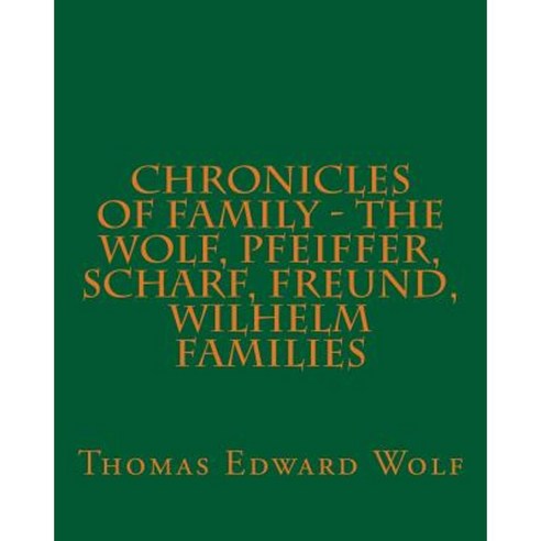 Chronicles of Family - The Wolf Pfeiffer Scharf Freund Wilhelm Families Paperback, Createspace Independent Publishing Platform