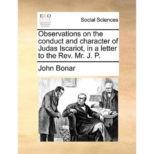 Observations on the Conduct and Character of Judas Iscariot in a Letter to the REV. Mr. J. P. Paperback, Gale Ecco, Print Editions