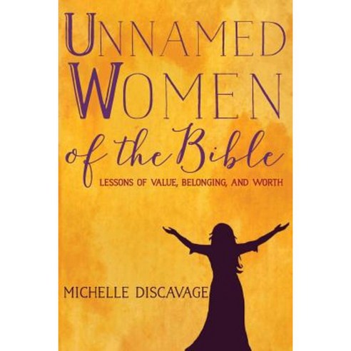 Unnamed Women of the Bible: Lessons of Value Belonging and Worth Paperback, Createspace Independent Publishing Platform