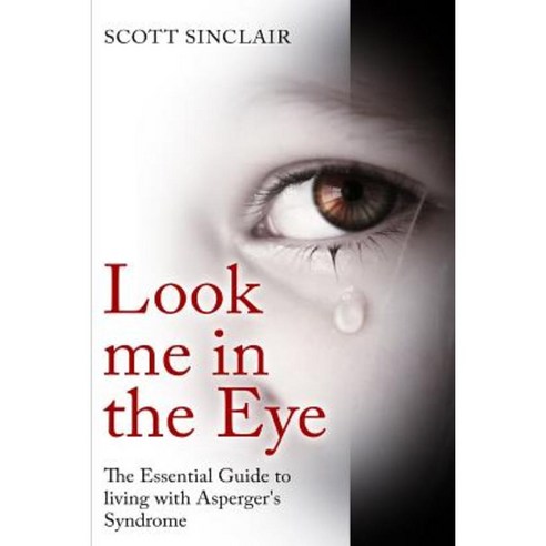 Look Me in the Eye: A Complete Guide to Living with Asperger''s Syndrome Paperback, Createspace Independent Publishing Platform