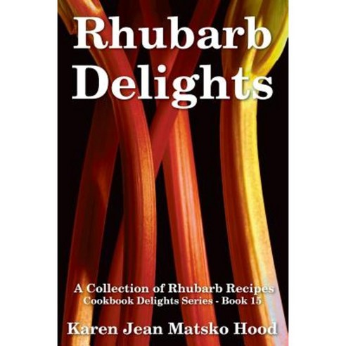 Rhubarb Delights Cookbook: A Collection of Rhubarb Recipes Paperback, Whispering Pine Press International, Inc.