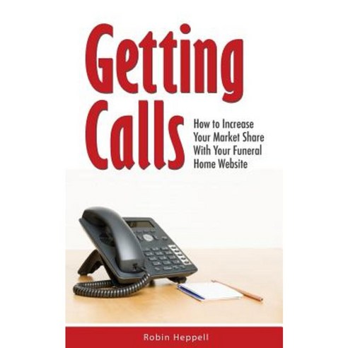 Getting Calls: How to Increase Your Market Share with Your Funeral Home Website Paperback, Createspace Independent Publishing Platform