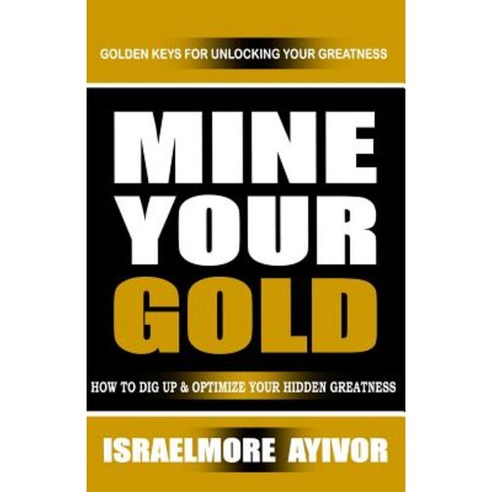 Mine Your Gold: How to Dig Up and Optimize Your Hidden Greatness Paperback, Createspace Independent Publishing Platform