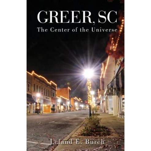 Greer SC: -The Center of the Universe Paperback, Createspace Independent Publishing Platform