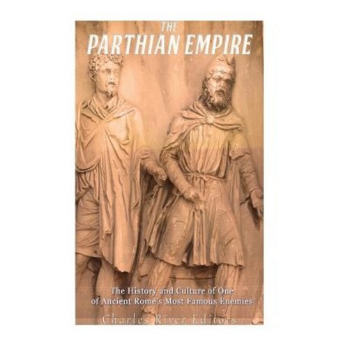 The Parthian Empire: The History and Culture of One of Ancient Rome''s Most Famous Enemies Paperback, Createspace Independent Publishing Platform