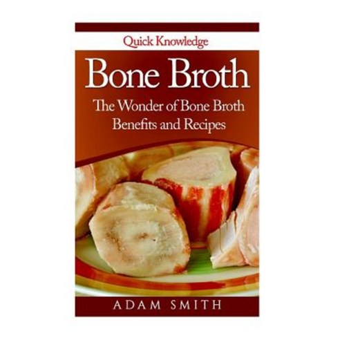Bone Broth: The Wonder of Bone Broth Benefits and Recipes Paperback, Createspace Independent Publishing Platform