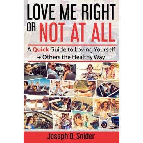 Love Me Right or Not at All: A Quick Guide to Loving Yourself + Others the Healthy Way Paperback, Createspace Independent Publishing Platform