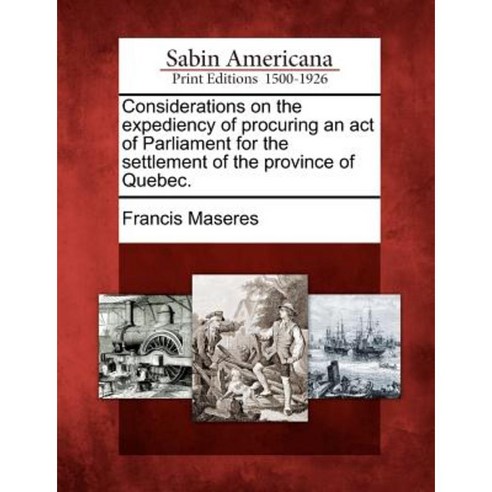 Considerations on the Expediency of Procuring an Act of Parliament for the Settlement of the Province of Quebec. Paperback, Gale, Sabin Americana