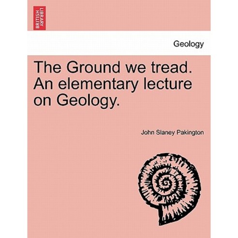 The Ground We Tread. an Elementary Lecture on Geology. Paperback, British Library, Historical Print Editions
