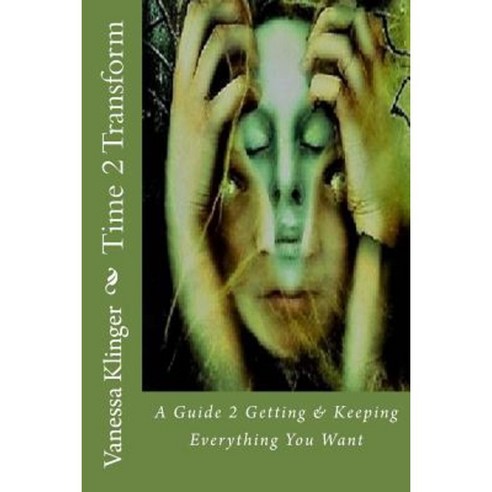 Time 2 Transform: A Guide 2 Getting & Keeping Everything You Want Paperback, Createspace Independent Publishing Platform