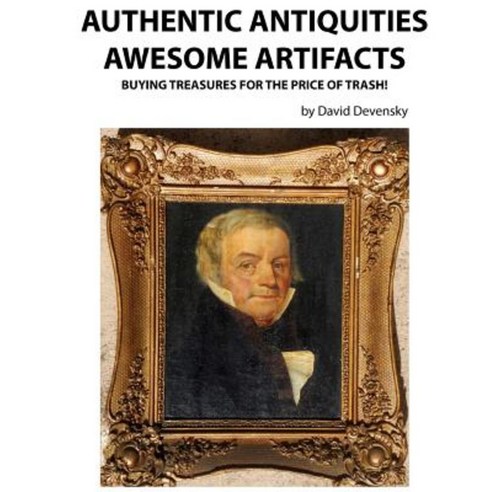 Authentic Antiquities Awesome Artifacts: Buying Treasures for the Price of Trash! Paperback, Createspace Independent Publishing Platform
