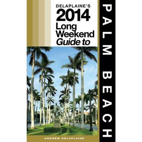 Delaplaine''s 2014 Long Weekend Guide to Palm Beach Paperback, Createspace Independent Publishing Platform