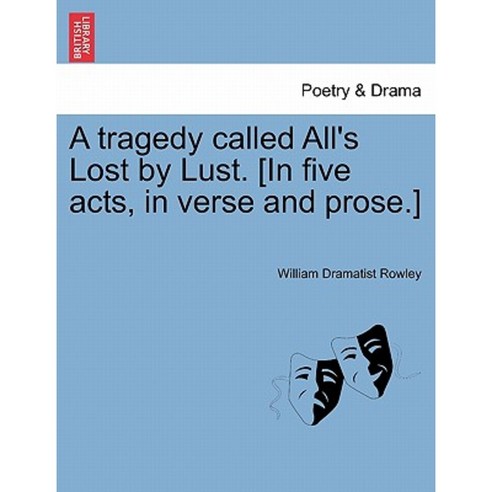 A Tragedy Called All''s Lost by Lust. [In Five Acts in Verse and Prose.] Paperback, British Library, Historical Print Editions