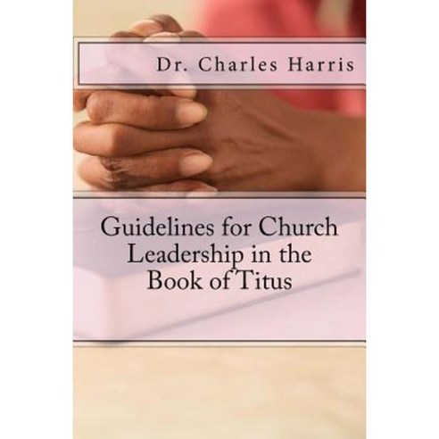Guidelines for Church Leadership in the Book of Titus Paperback, Createspace Independent Publishing Platform