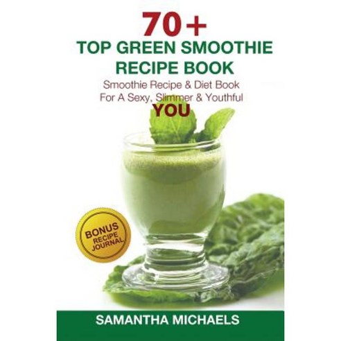70 Top Green Smoothie Recipe Book: Smoothie Recipe & Diet Book for a Sexy Slimmer & Youthful You (with Recipe Journal) Paperback, Cooking Genius