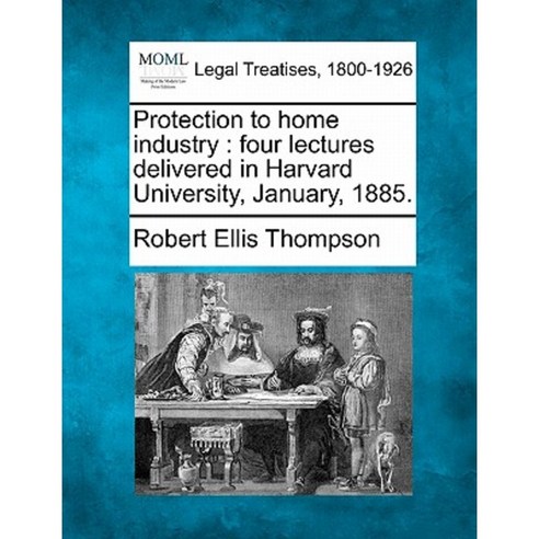 Protection to Home Industry: Four Lectures Delivered in Harvard University January 1885. Paperback, Gale Ecco, Making of Modern Law