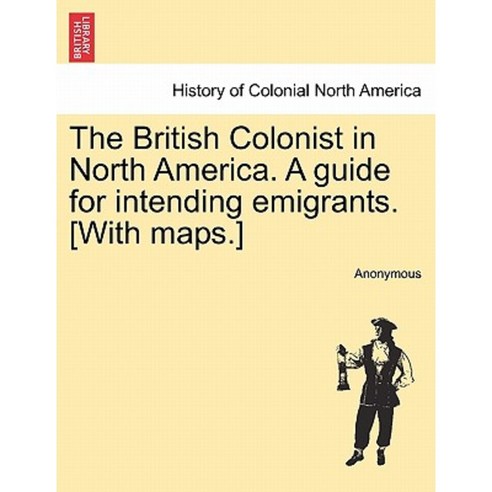 The British Colonist in North America. a Guide for Intending Emigrants. [With Maps.] Paperback, British Library, Historical Print Editions