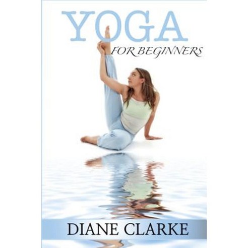 Yoga for Beginners: Practical Yoga to Improve Your Breathing Heal Your Body and Balance Your Mind Paperback, Createspace