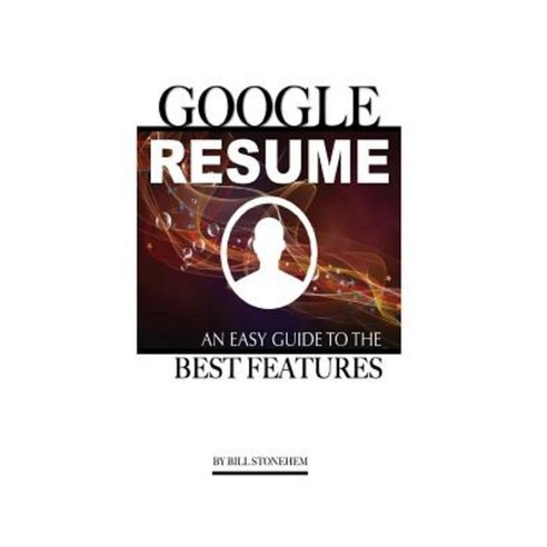 Google Resume: An Easy Guide to the Best Features Paperback, Createspace Independent Publishing Platform
