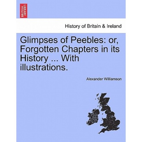 Glimpses of Peebles: Or Forgotten Chapters in Its History ... with Illustrations. Paperback, British Library, Historical Print Editions