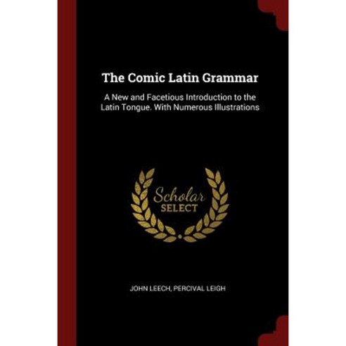 The Comic Latin Grammar: A New and Facetious Introduction to the Latin Tongue. with Numerous Illustrations Paperback, Andesite Press