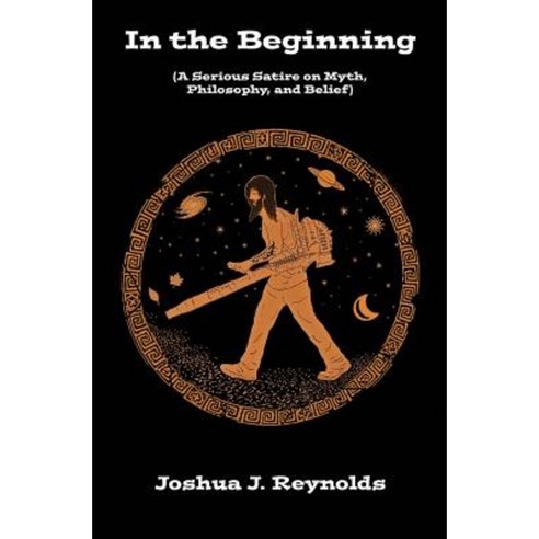 In the Beginning: A Serious Satire on Myth Philosophy and Belief Paperback, Createspace Independent Publishing Platform