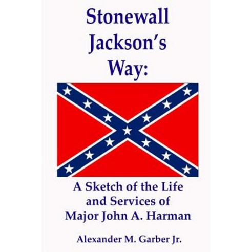 Stonewall Jackson''s Way: A Sketch of the Life and Services of Major John A. Harman Paperback, Createspace Independent Publishing Platform