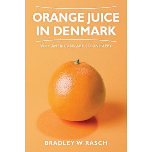 Orange Juice in Denmark: Why Americans Are So Unhappy Paperback, Createspace Independent Publishing Platform