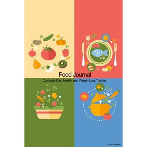Food Journal: Complete Diet Health and Weight Loss Tracker - Colorful Meals Paperback, Createspace Independent Publishing Platform