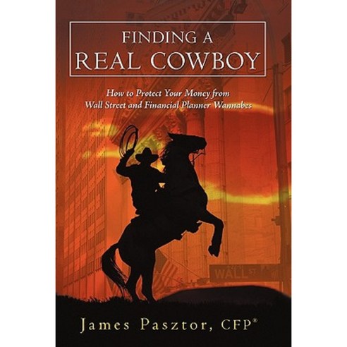 Finding a Real Cowboy: How to Protect Your Money from Wall Street and Financial Planner Wannabes Hardcover, iUniverse