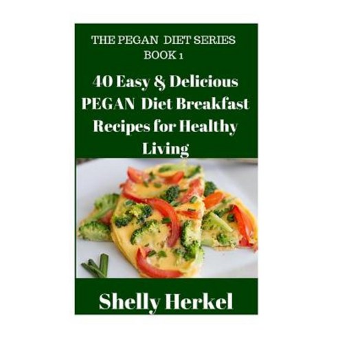40 Easy & Delicious Pegan Diet Breakfast Recipes for Healthy Living Paperback, Createspace Independent Publishing Platform