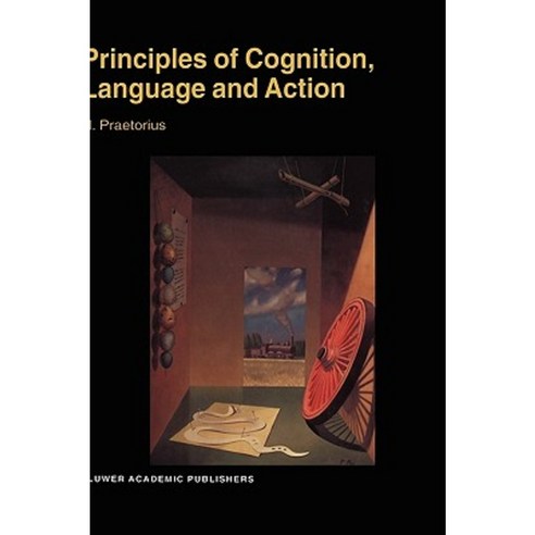 Principles of Cognition Language and Action: Essays on the Foundations ...