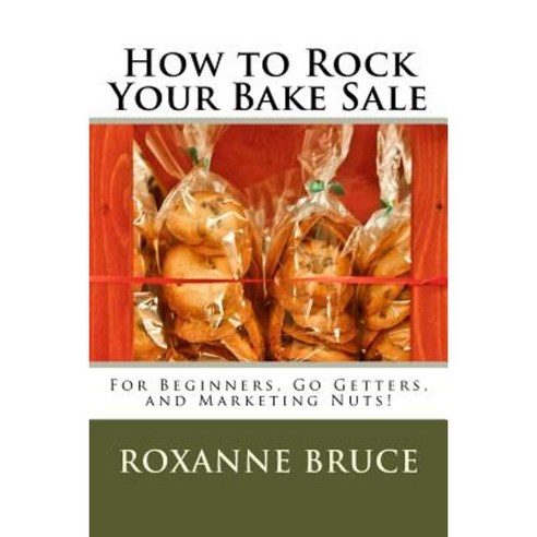 How to Rock Your Bake Sale: For Beginners Go Getters and Marketing Nuts! Paperback, Createspace Independent Publishing Platform