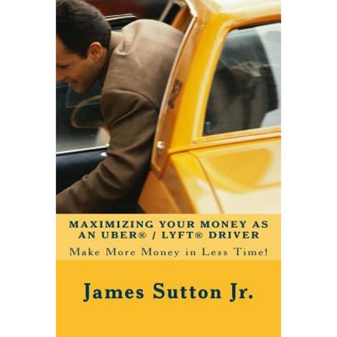 Maximizing Your Money as an Uber/Lyft Driver: Make More Money in Less Time! Paperback, Createspace Independent Publishing Platform