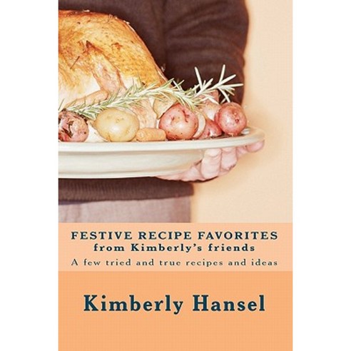 Festive Recipe Favorites from Kimberly''s Friends: A Few Tried and True Recipes Paperback, Createspace Independent Publishing Platform