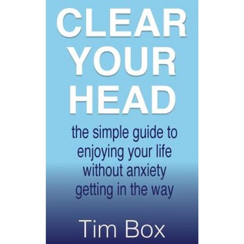 Clear Your Head: The Simple Guide to Enjoying Your Life Without Anxiety Getting in the Way Paperback, Hypnoarts
