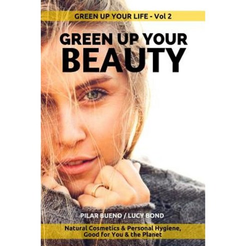 Green Up Your Beauty: Natural Cosmetics & Personal Hygiene Good for You & the Planet Paperback, Createspace Independent Publishing Platform